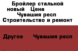 Бройлер стальной новый › Цена ­ 139 000 - Чувашия респ. Строительство и ремонт » Другое   . Чувашия респ.